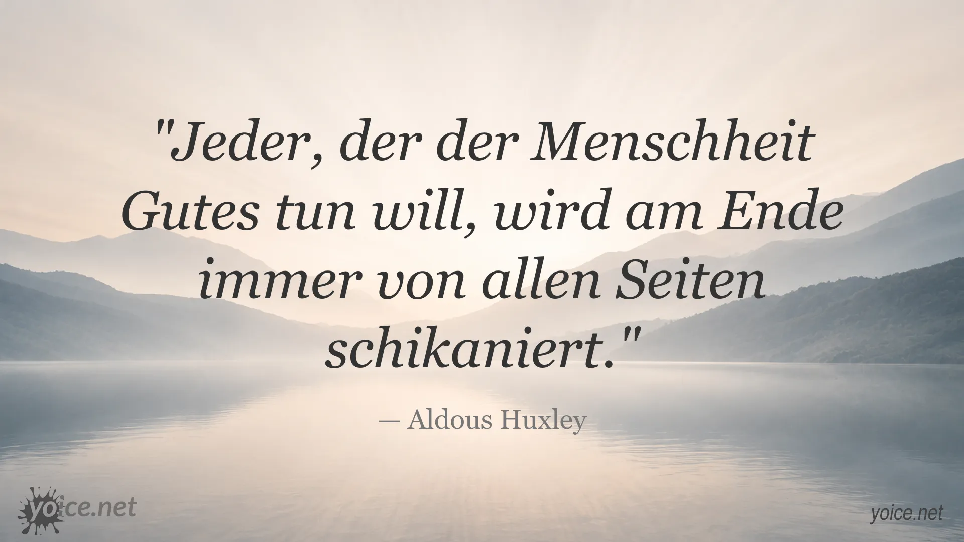 Zitat von Aldous Huxley: „Jeder, der der Menschheit Gutes tun will, wird am Ende immer von allen Seiten schikaniert.“