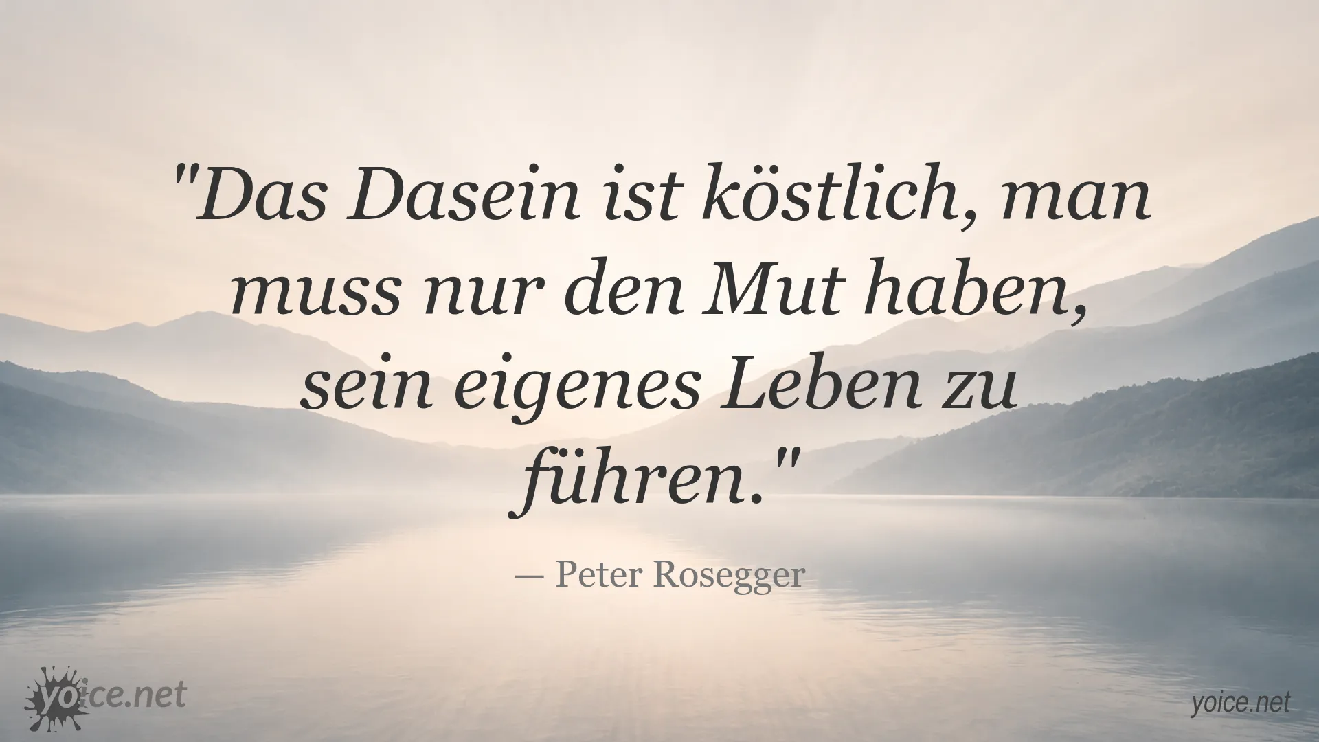 Zitat von Peter Rosegger über das Leben: Das Dasein ist köstlich, man muss nur den Mut haben, sein eigenes Leben zu führen.