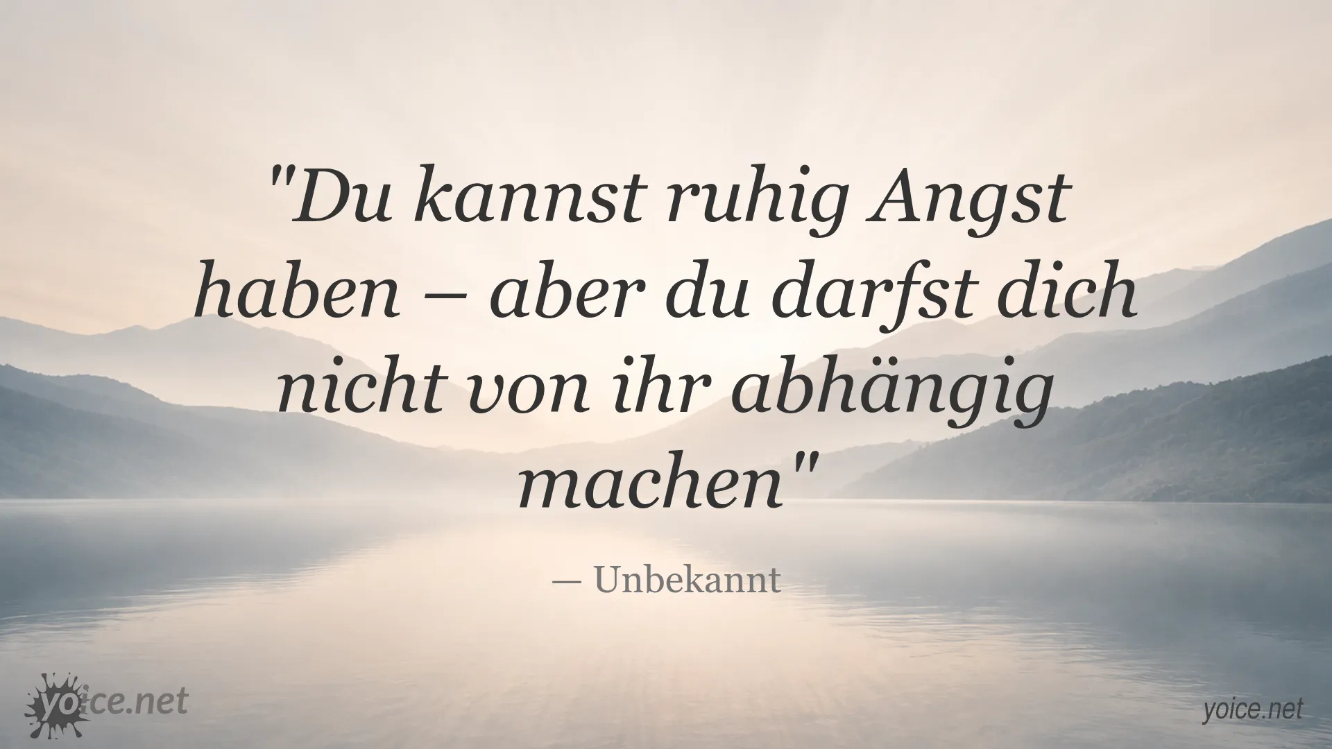 Zitat von Unbekannt: Du kannst ruhig Angst haben – aber du darfst dich nicht von ihr abhängig machen