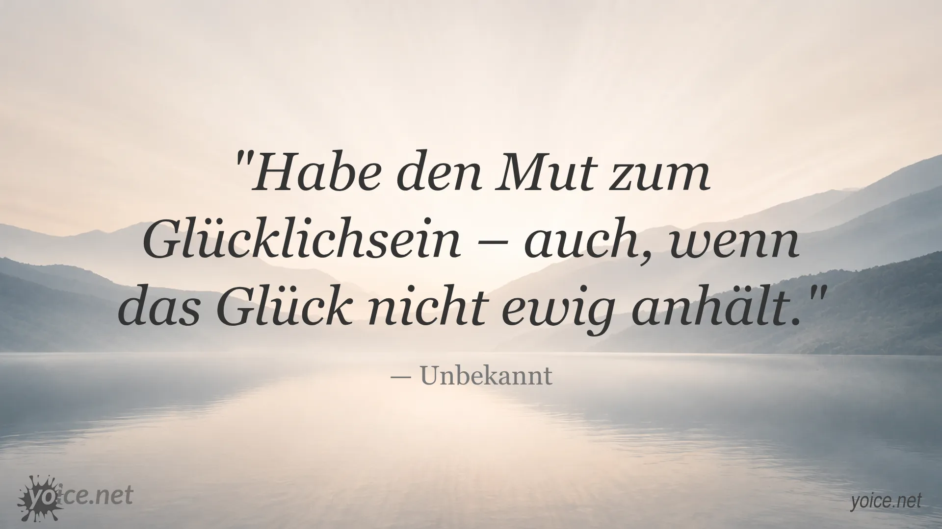 Zitat von Unbekannt: Habe den Mut zum Glücklichsein – auch, wenn das Glück nicht ewig anhält.
