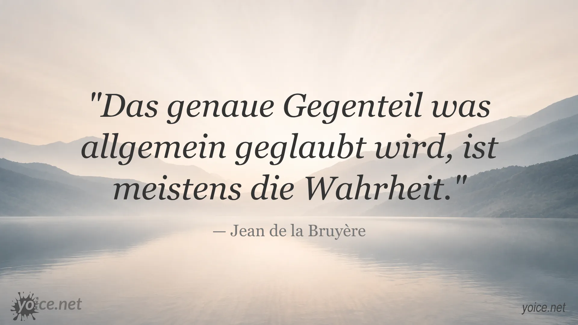 Zitat von Jean de la Bruyère: Das genaue Gegenteil was allgemein geglaubt wird, ist meistens die Wahrheit.