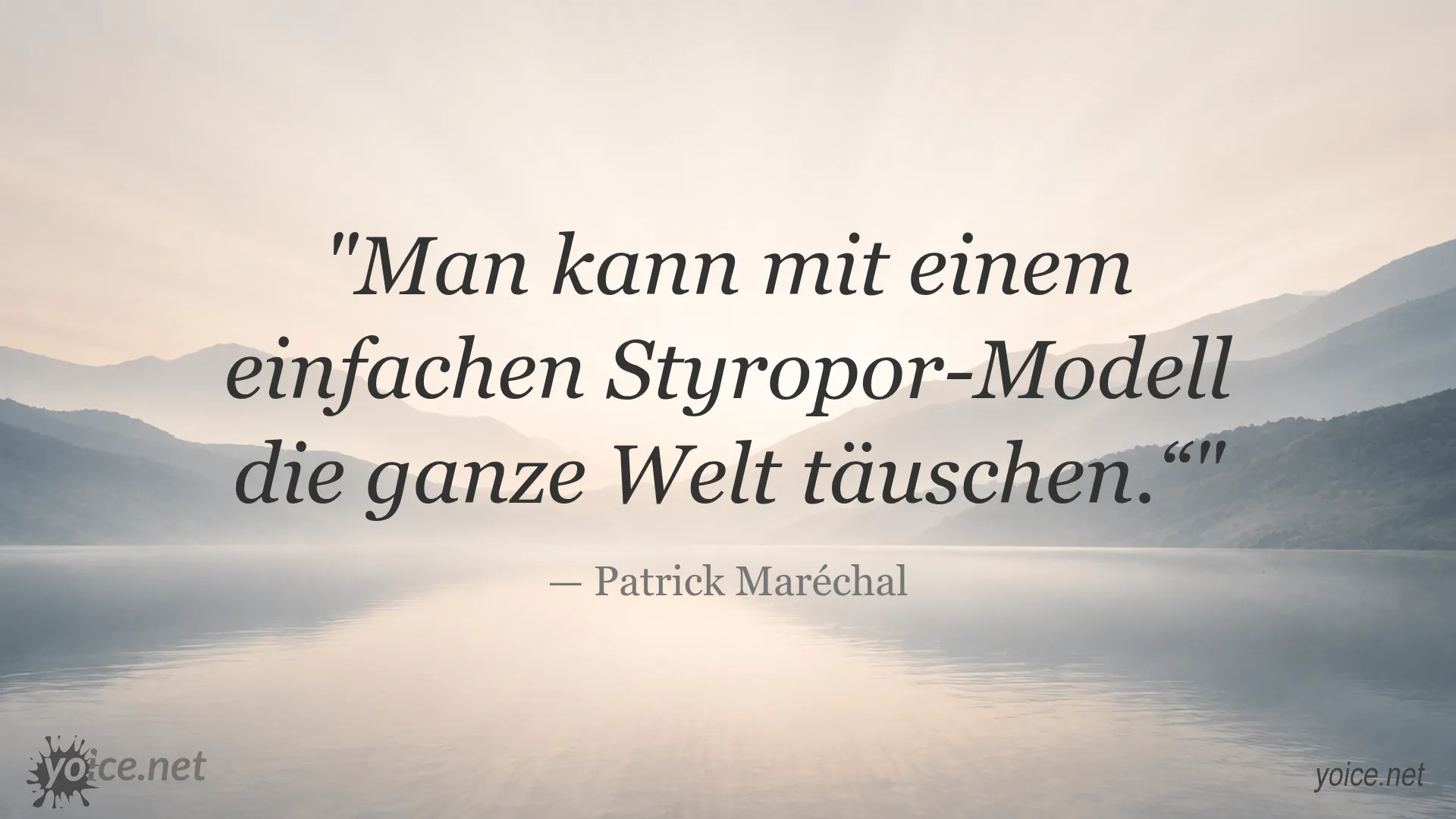 Zitat von Patrick Maréchal: Man kann mit einem einfachen Styropor-Modell die ganze Welt täuschen.