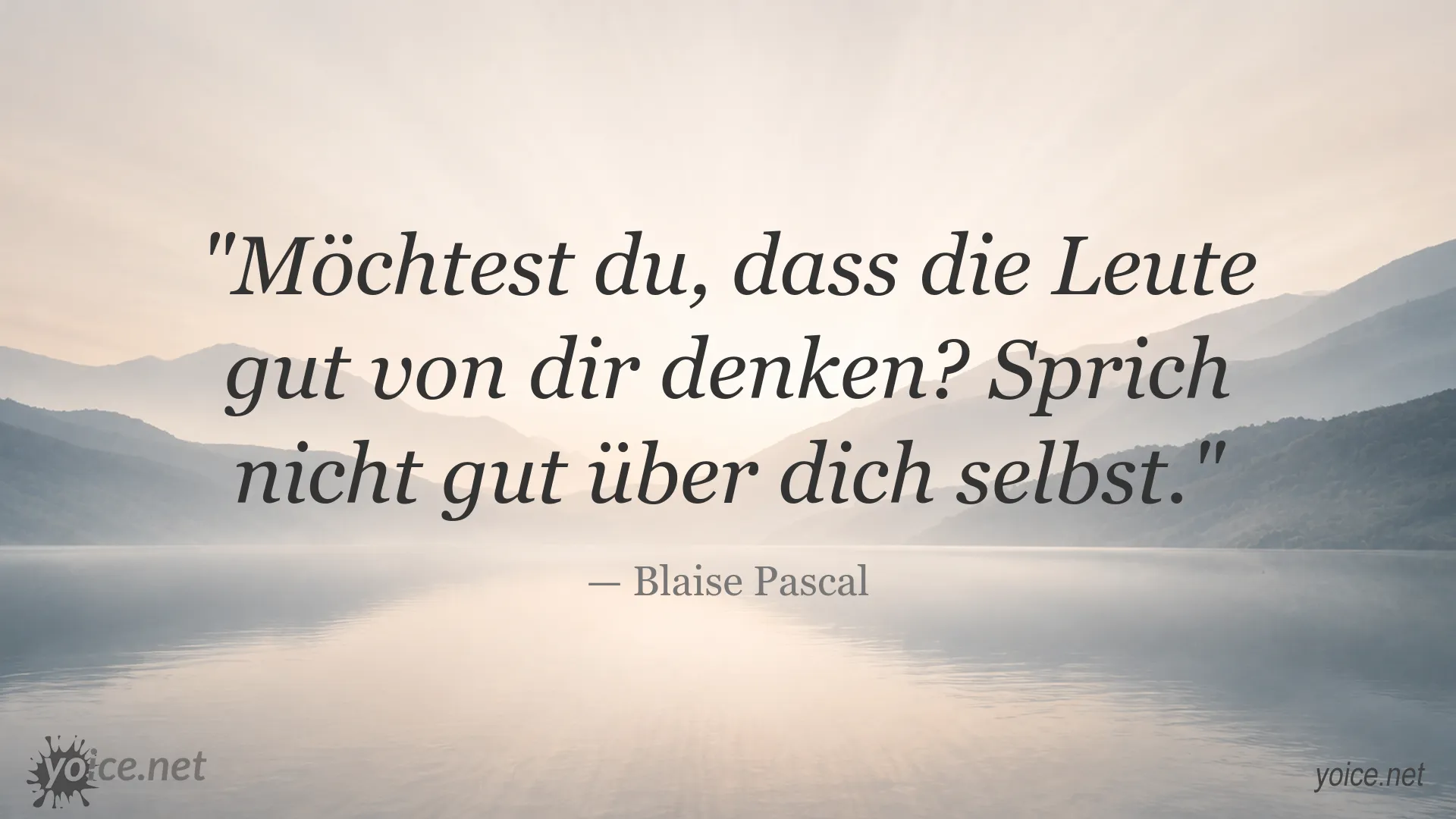 Zitat von Blaise Pascal: Möchtest du, dass die Leute gut von dir denken? Sprich nicht gut über dich selbst.