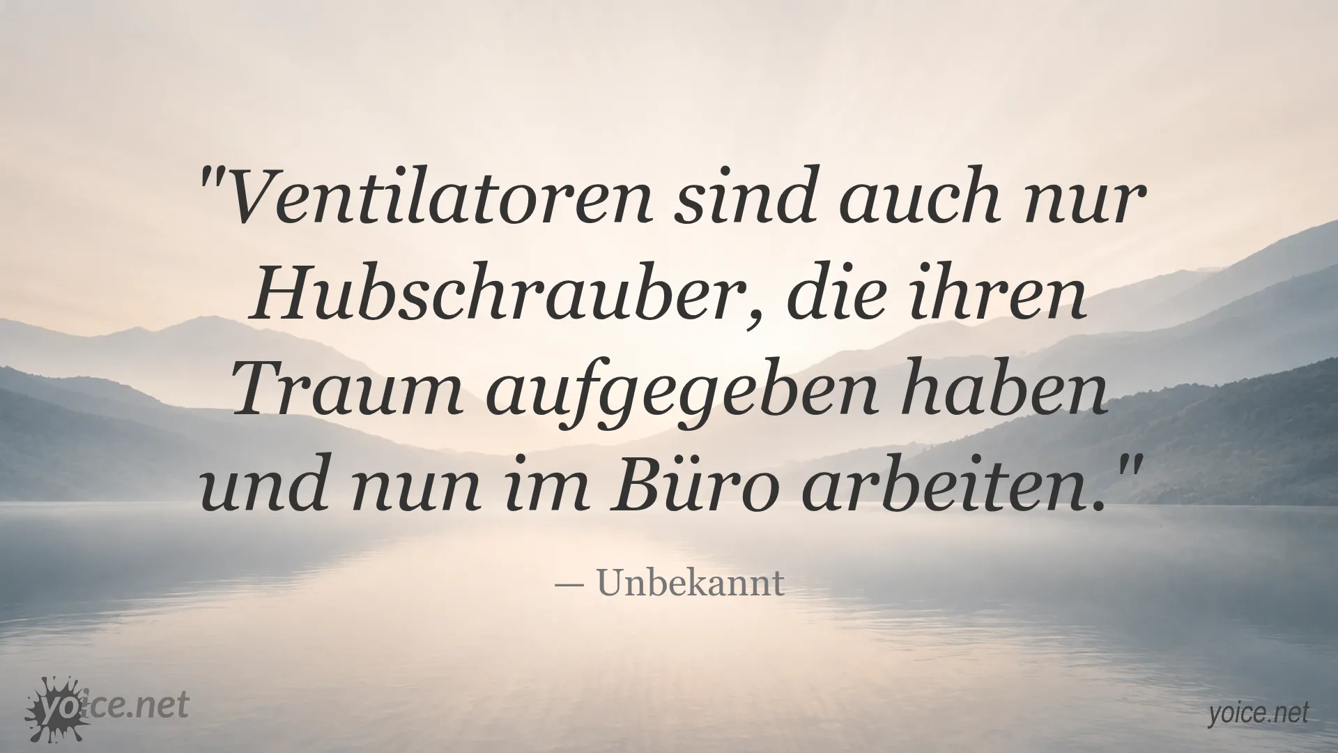Zitat von Unbekannt: Ventilatoren sind auch nur Hubschrauber, die ihren Traum aufgegeben haben und nun im Büro arbeiten.