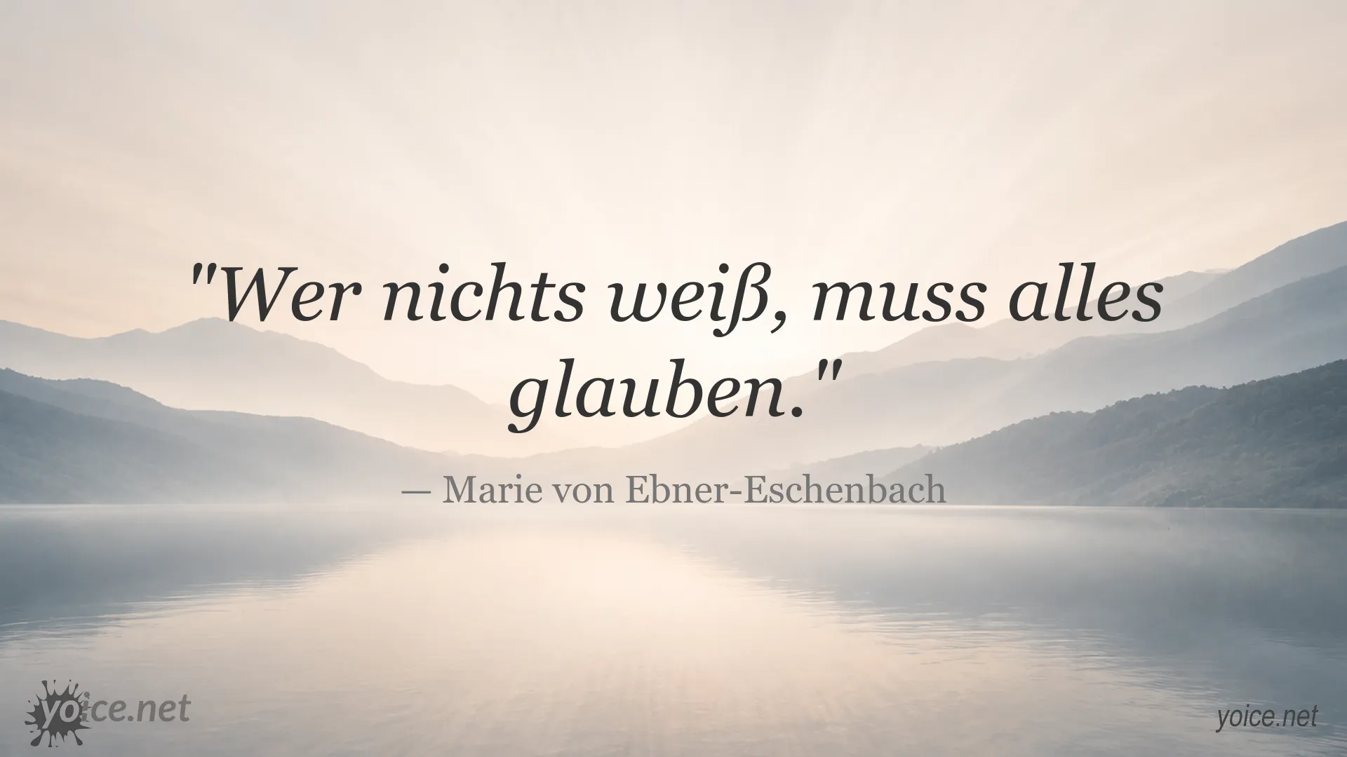 Zitat von Marie von Ebner-Eschenbach: Wer nichts weiß, muss alles glauben.