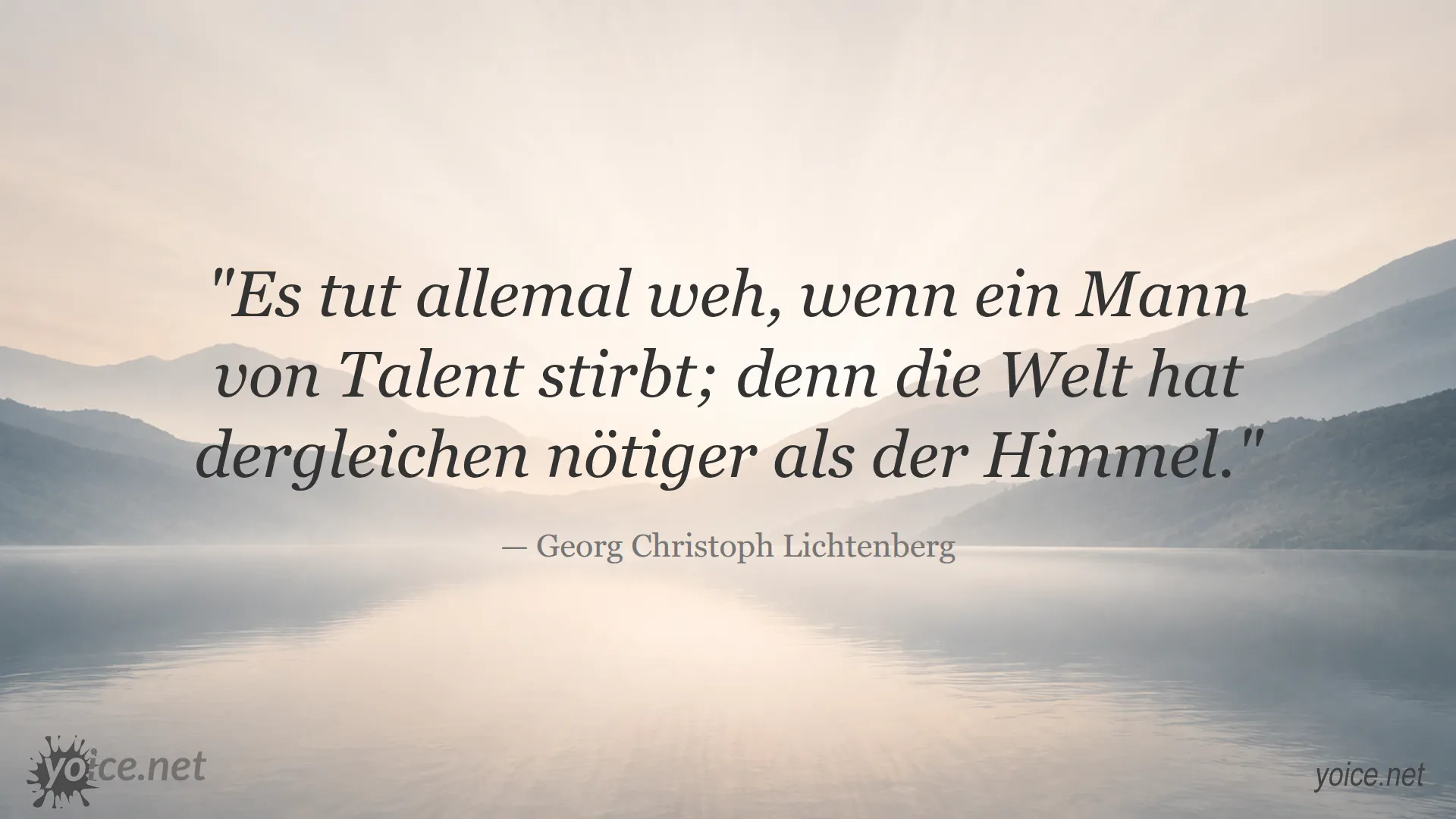 Zitat von Georg Christoph Lichtenberg: Es tut allemal weh, wenn ein Mann von Talent stirbt; denn die Welt hat dergleichen nötiger als der Himmel.
