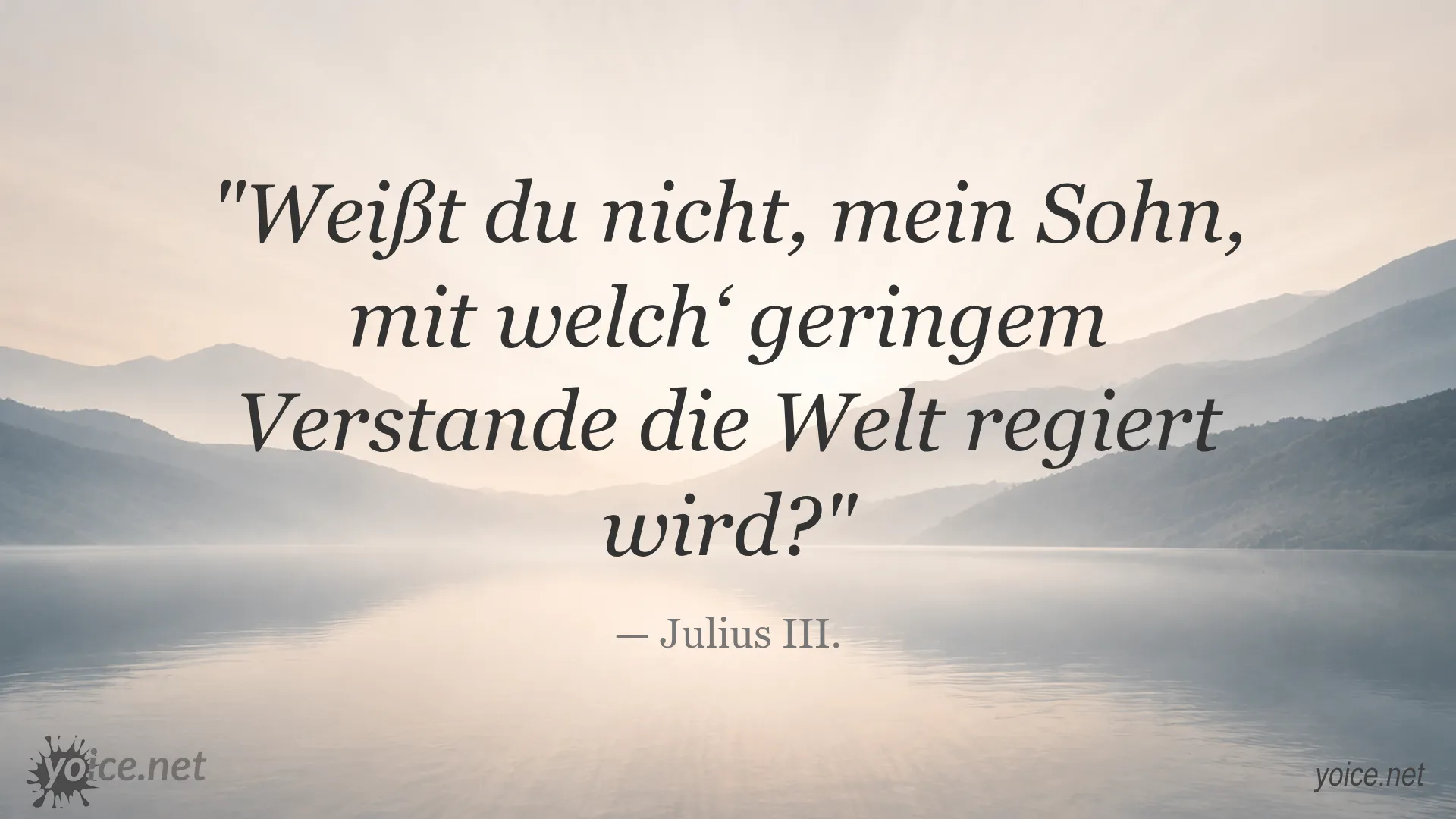 Zitat von Julius III.: Weißt du nicht, mein Sohn, mit welch‘ geringem Verstande die Welt regiert wird?
